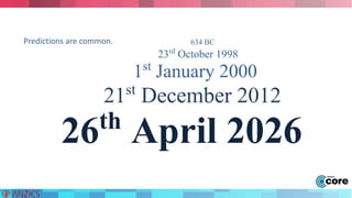 634 BC 
23rd October 1998 
1st January 2000 
Predictions are common. 
21st December 2012 
26th April 2026 
 