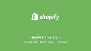 Harley Finkelstein 
Shopify Chief Platform Officer | @harleyf 
 