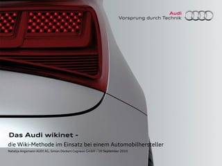 Das Audi wikinet -
die Wiki-Methode im Einsatz bei einem Automobilhersteller
Natalija Angsmann AUDI AG, Simon Dückert Cogneon GmbH – 16.September 2010
 