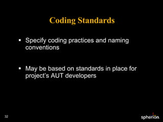 Coding Standards Specify coding practices and naming conventions May be based on standards in place for project’s AUT developers 