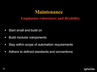 Maintenance Start small and build on Build modular components Stay within scope of automation requirements Adhere to defined standards and conventions Emphasize robustness and flexibility 