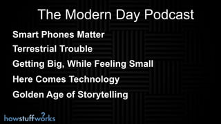 The Modern Day Podcast
Smart Phones Matter
Getting Big, While Feeling Small
Terrestrial Trouble
Here Comes Technology
Gold...
