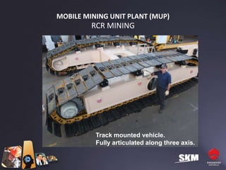 MOBILE MINING UNIT PLANT (MUP)
         RCR MINING




          Track mounted vehicle.
          Fully articulated along three axis.
 