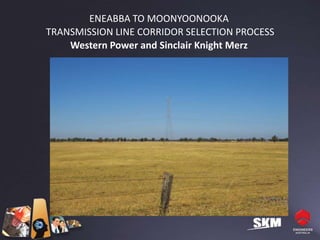 ENEABBA TO MOONYOONOOKA
TRANSMISSION LINE CORRIDOR SELECTION PROCESS
    Western Power and Sinclair Knight Merz
 