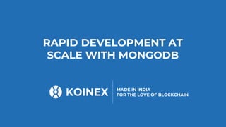 KOINEX MADE IN INDIA
FOR THE LOVE OF BLOCKCHAIN
RAPID DEVELOPMENT AT
SCALE WITH MONGODB
 