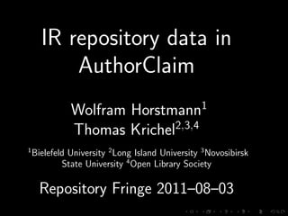 IR repository data in
          AuthorClaim
              Wolfram Horstmann1
              Thomas Krichel2,3,4
1
    Bielefeld University 2 Long Island University 3 Novosibirsk
            State University 4 Open Library Society

      Repository Fringe 2011–08–03
 