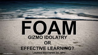 GIZMO IDOLATRY
OR
EFFECTIVE LEARNING?
LAUREN WESTAFER DO, MPHPhoto: Rian Castillo
 