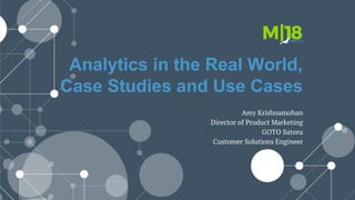 Analytics in the Real World,
Case Studies and Use Cases
Amy Krishnamohan
Director of Product Marketing
GOTO Satoru
Customer Solutions Engineer
 