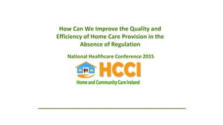 How Can We Improve the Quality and
Efficiency of Home Care Provision in the
Absence of Regulation
National Healthcare Conference 2015
 