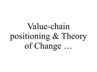<ul><li>Value-chain positioning & Theory of Change … </li></ul>