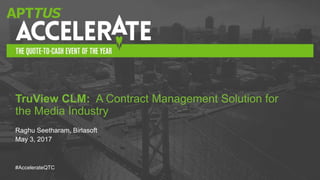 #AccelerateQTC
Raghu Seetharam, Birlasoft
May 3, 2017
TruView CLM: A Contract Management Solution for
the Media Industry
 