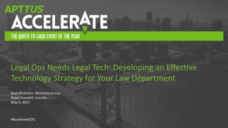 #AccelerateQTC
Brad Blickstein, Blickstein Group
Robin Snasdell, Consilio
May 4, 2017
Legal Ops Needs Legal Tech: Developing an Effective
Technology Strategy for Your Law Department
 
