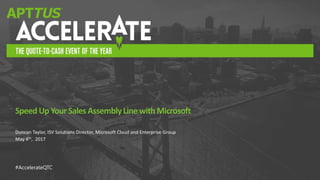 #AccelerateQTC
Duncan Taylor, ISV Solutions Director, Microsoft Cloud and Enterprise Group
May 4th, 2017
Speed Up Your Sales AssemblyLine withMicrosoft
 