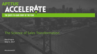 #AccelerateQTC
Ken Krogue
May 4, 2017
The Science of Sales Transformation
 