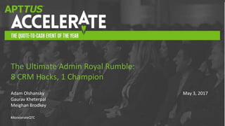 #AccelerateQTC
Adam Olshansky
Gaurav Kheterpal
Meighan Brodkey
The Ultimate Admin Royal Rumble:
8 CRM Hacks, 1 Champion
May 3, 2017
 
