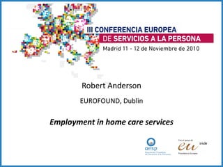 Robert Anderson EUROFOUND, Dublin Employment in home care services 