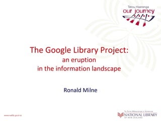 The Google Library Project: an eruption in the information landscape Ronald Milne 