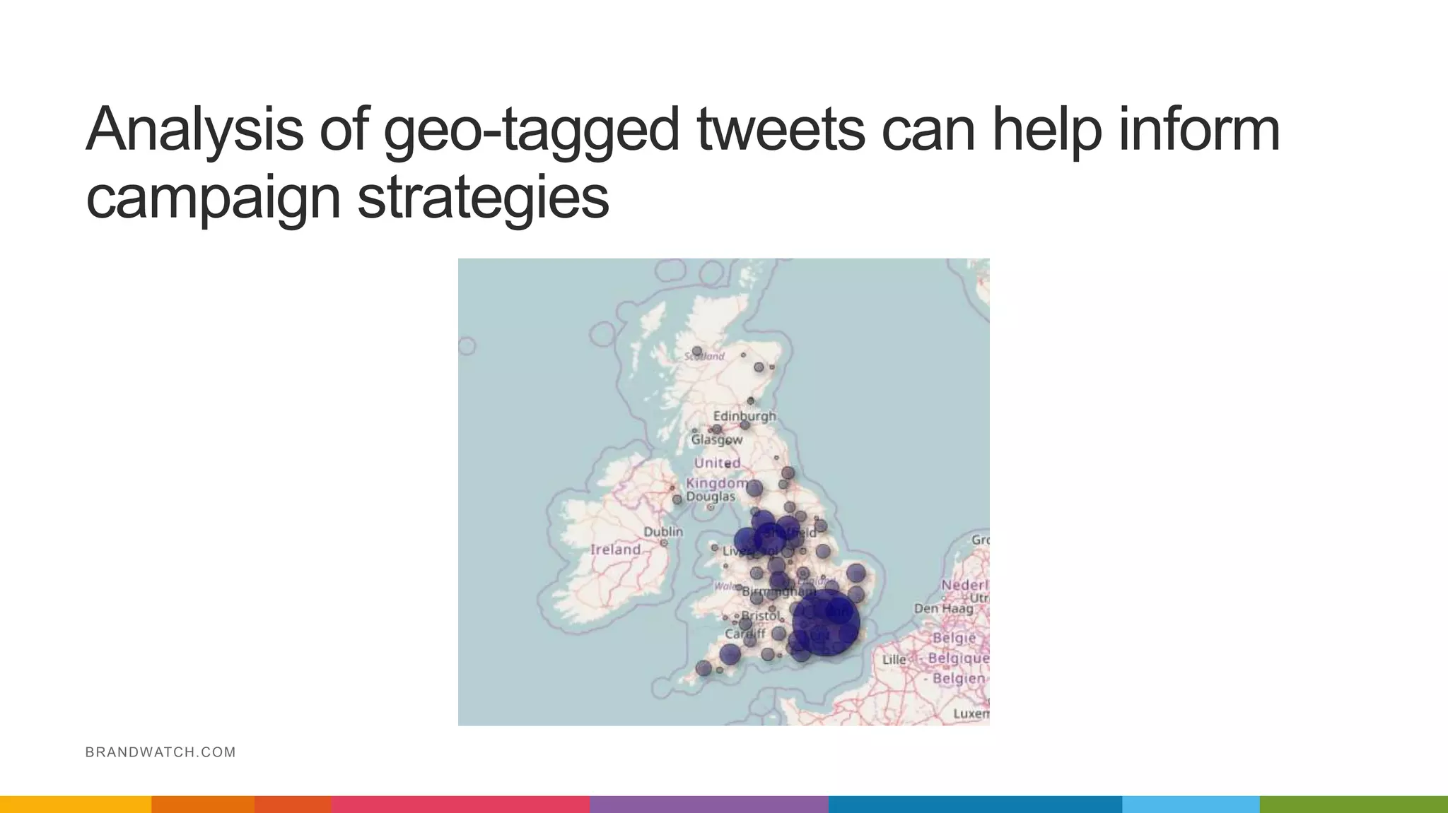 Analysis of geo-tagged tweets can help inform
campaign strategies
BRANDWATCH.COM
 