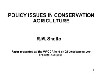 POLICY ISSUES IN CONSERVATION AGRICULTURE R.M. Shetto  Paper presented at  the VWCCA held on 26 -29 September  2011 Brisbane, Australia  