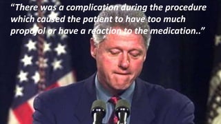 “There was a complication during the procedure
which caused the patient to have too much
propofol or have a reaction to the medication..”
 