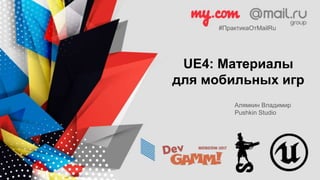 UE4: Материалы
для мобильных игр
Алямкин Владимир
Pushkin Studio
#ПрактикаОтMailRu
 