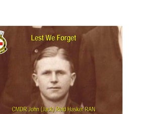 Lest We ForgetLest We Forget
CMDR John (Jack) Reid Hasker RANCMDR John (Jack) Reid Hasker RAN
 