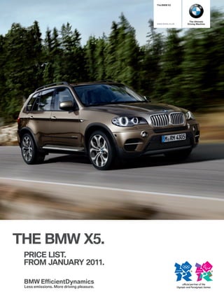 The BMW X5




                                       The Ultimate
                      www.bmw.co.uk   Driving Machine




THE BMW X5.
 PRICE LIST.
 FROM JanUaRy 2011.
 