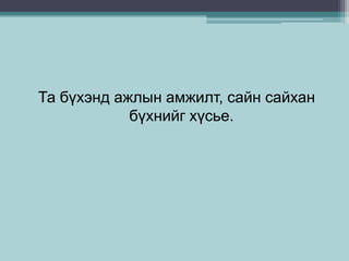 Та бүхэнд ажлын амжилт, сайн сайхан
бүхнийг хүсье.
 