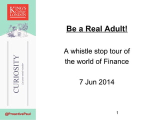 1
Be a Real Adult!
A whistle stop tour of
the world of Finance
7 Jun 2014
 