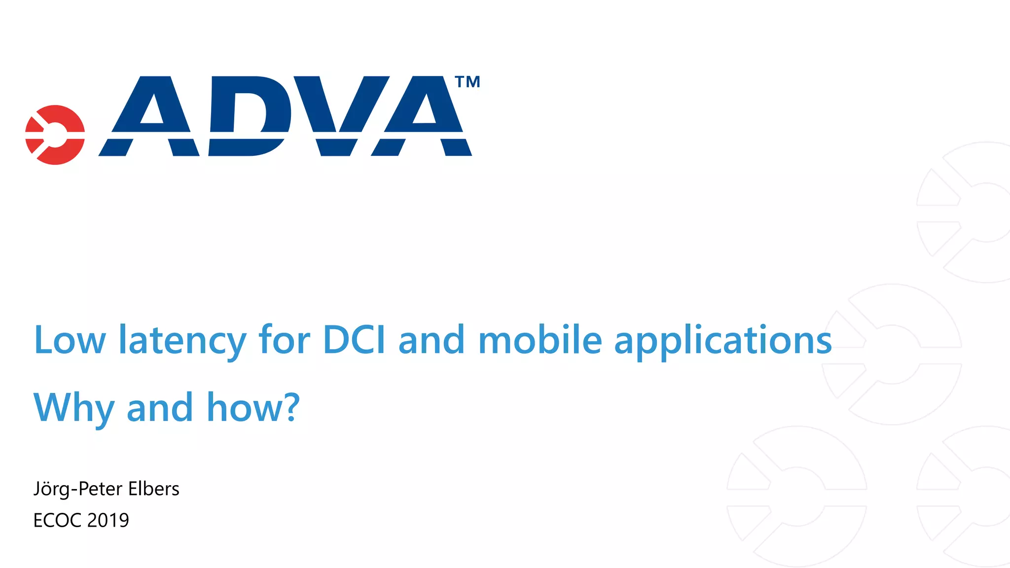Low latency for DCI and mobile applications
Jörg-Peter Elbers
ECOC 2019
Why and how?
 