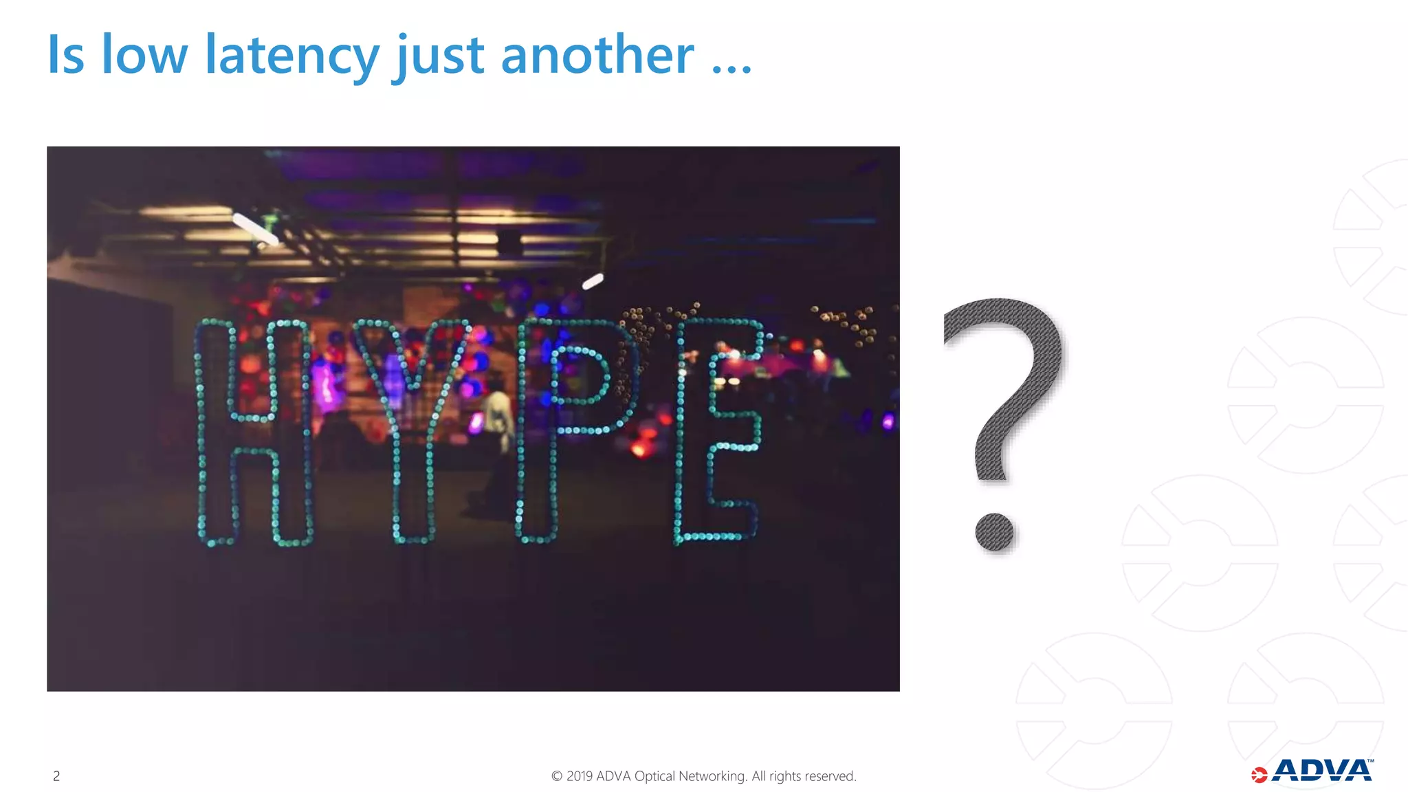 © 2019 ADVA Optical Networking. All rights reserved.22
Is low latency just another …
 