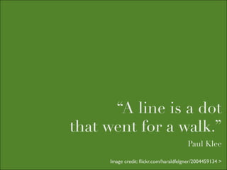 “A line is a dot
that went for a walk.”
                                       Paul Klee

     Image credit: ﬂickr.com/haraldfelgner/2004459134 >
 