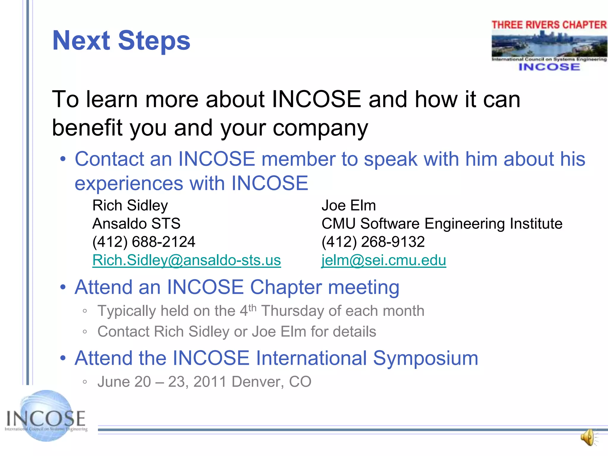 INCOSE ResourcesPublic web site (http://www.incose.org )News of interest (INCOSE and SE)Calendar of upcoming eventsLinks to Working Groups’ informationTools databaseTechnical Resource Center’s GuidesMembers AreaSystems Engineering HandbookSystems Engineering Technical VisionMeasurement PrimerINSIGHT – the quarterly newsletter of INCOSEJournal of Systems Engineering
