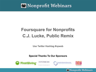 Foursquare for Nonprofits
C.J. Lucke, Public Remix

      Use Twitter Hashtag #npweb



   Special Thanks To Our Sponsors
 