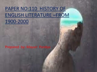 PAPER NO:110 HISTORY OF
ENGLISH LITERATURE –FROM
1900-2000
Prepared by- Mayuri Pandya
 