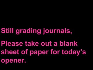 Still grading journals,
Please take out a blank
sheet of paper for today’s
opener.
 