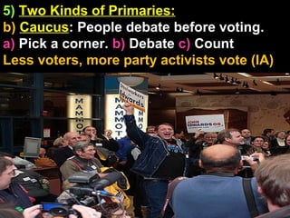 5) Two Kinds of Primaries:
b) Caucus: People debate before voting.
a) Pick a corner. b) Debate c) Count
Less voters, more party activists vote (IA)
 