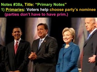 Notes #38a, Title: “Primary Notes”
1) Primaries: Voters help choose party’s nominee
(parties don’t have to have prim.)
 