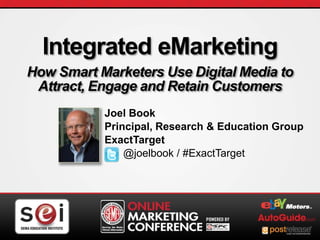 Integrated eMarketing
     How Smart Marketers Use Digital Media to
      Attract, Engage and Retain Customers
                          Joel Book
                          Principal, Research & Education Group
                          ExactTarget
                              @joelbook / #ExactTarget




Main Title – Month 2009                                      1
 