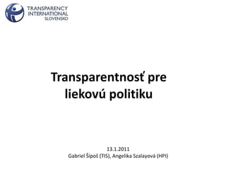 Transparentnosť pre liekovú politiku 13.1.2011 Gabriel  Šípoš (TIS), Angelika Szalayová (HPI) 