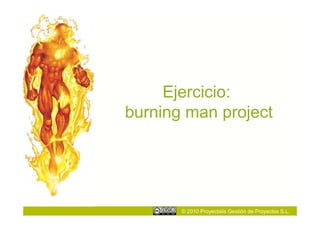 Ejercicio:
burning man project




       © 2010 Proyectalis Gestión de Proyectos S.L.
 