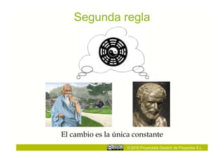 Segunda regla




El cambio es la única constante
                    © 2010 Proyectalis Gestión de Proyectos S.L.
 