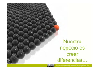 Nuestro
  negocio es
     crear
 diferencias…
© 2010 Proyectalis Gestión de Proyectos S.L.
 