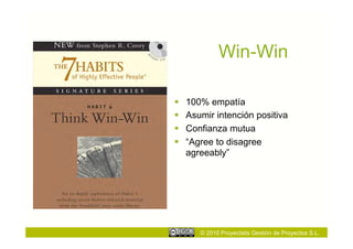 Win-Win

    100% empatía
    Asumir intención positiva
    Confianza mutua
    “Agree to disagree
     agreeably”




        © 2010 Proyectalis Gestión de Proyectos S.L.
 