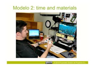 Modelo 2: time and materials




                  © 2010 Proyectalis Gestión de Proyectos S.L.
 