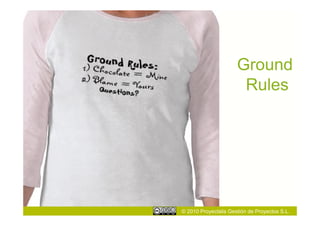 Ground
                       Rules




© 2010 Proyectalis Gestión de Proyectos S.L.
 