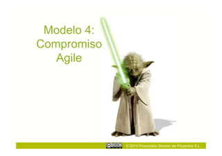 Modelo 4:
Compromiso
   Agile




             © 2010 Proyectalis Gestión de Proyectos S.L.
 