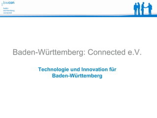 Baden-Württemberg: Connected e.V.

      Technologie und Innovation für
           Baden-Württemberg
 