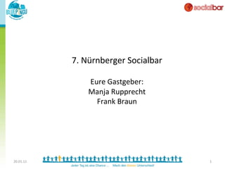7.	
  Nürnberger	
  Socialbar	
  
                            	
  
                    Eure	
  Gastgeber:	
  
                    Manja	
  Rupprecht	
  
                      Frank	
  Braun	
  




20.01.11	
                                         1	
  
 