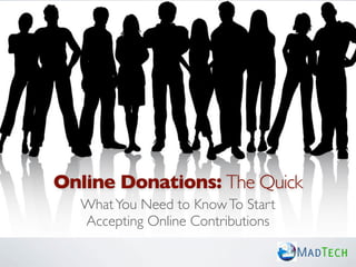 Online Donations: The Quick
  What You Need to Know To Start
  Accepting Online Contributions

                                   MadTech
 